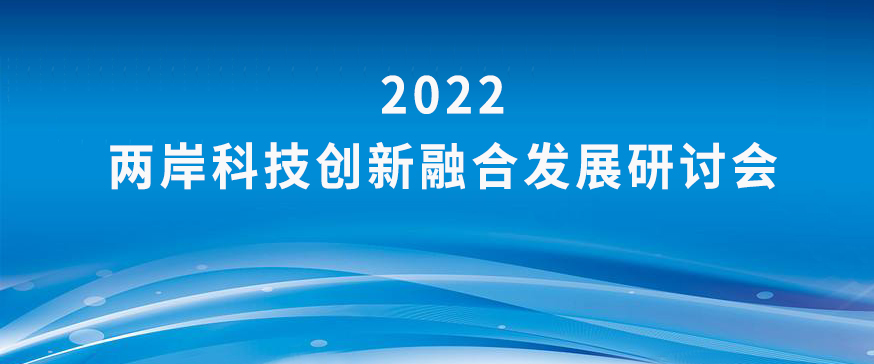 即将开幕：2022两岸科技创新融合发展研讨会将于11月22日在厦门举办！