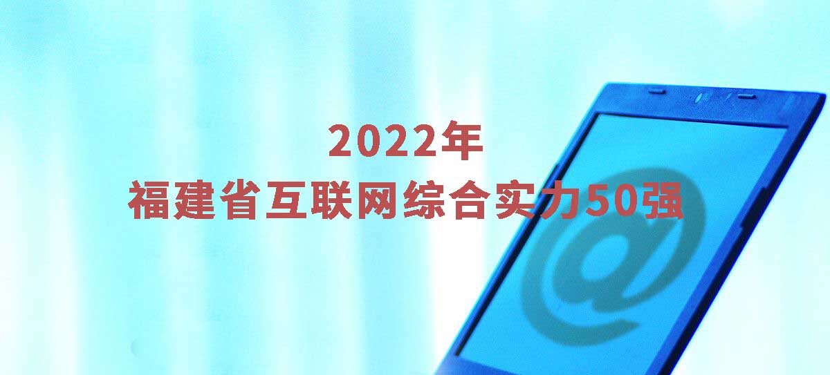 2022年福建省互联网综合实力前50强企业