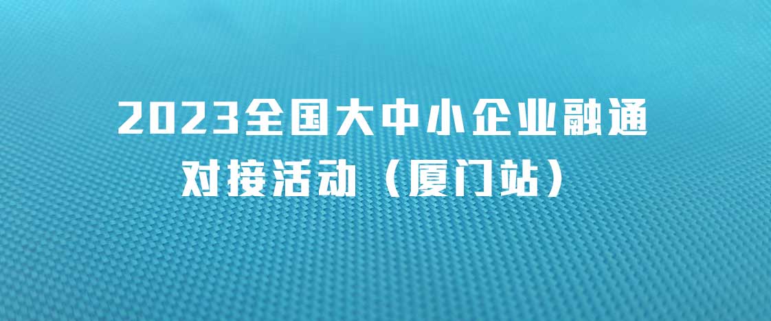 聚焦新能源、新材料,2023全国大中小企业融通对接活动（厦门站）即将举办